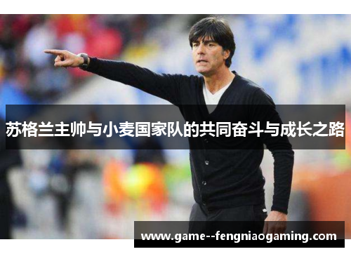 苏格兰主帅与小麦国家队的共同奋斗与成长之路 苏格兰主帅与小麦国家队的共同奋斗与成长之路