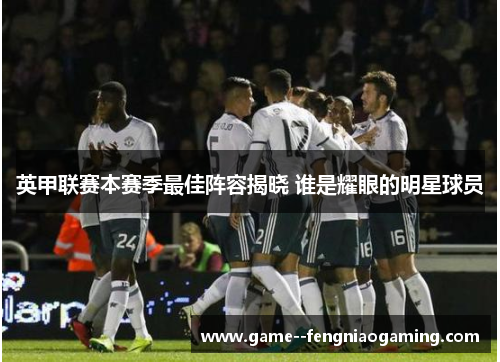 英甲联赛本赛季最佳阵容揭晓 谁是耀眼的明星球员 英甲联赛本赛季最佳阵容揭晓 谁是耀眼的明星球员