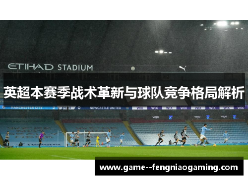 英超本赛季战术革新与球队竞争格局解析