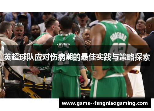 英超球队应对伤病潮的最佳实践与策略探索 英超球队应对伤病潮的最佳实践与策略探索