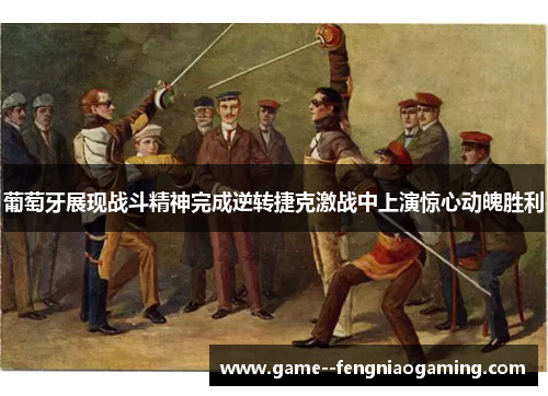 葡萄牙展现战斗精神完成逆转捷克激战中上演惊心动魄胜利