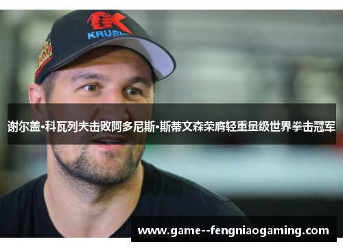 谢尔盖·科瓦列夫击败阿多尼斯·斯蒂文森荣膺轻重量级世界拳击冠军