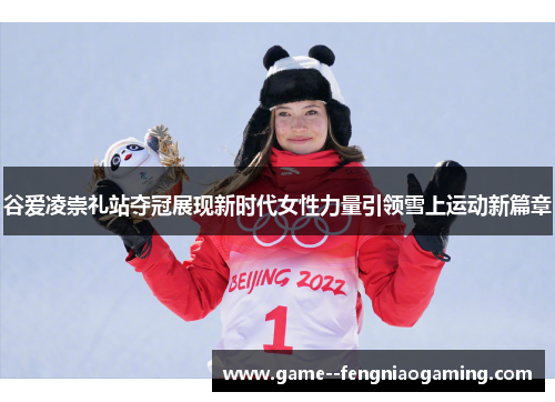 谷爱凌崇礼站夺冠展现新时代女性力量引领雪上运动新篇章