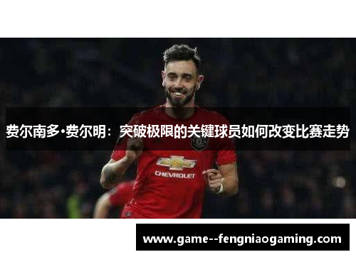 费尔南多·费尔明：突破极限的关键球员如何改变比赛走势