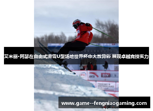 艾米丽·阿瑟在自由式滑雪U型场地世界杯中大放异彩 展现卓越竞技实力