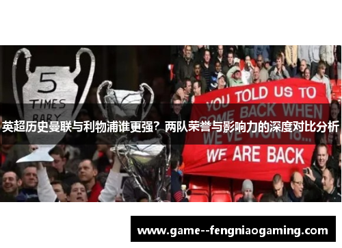 英超历史曼联与利物浦谁更强?两队荣誉与影响力的深度对比分析 英超历史曼联与利物浦谁更强?两队荣誉与影响力的深度对比分析