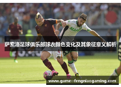 萨索洛足球俱乐部球衣颜色变化及其象征意义解析