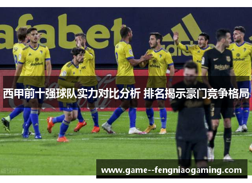 西甲前十强球队实力对比分析 排名揭示豪门竞争格局