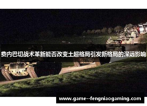 费内巴切战术革新能否改变土超格局引发新格局的深远影响