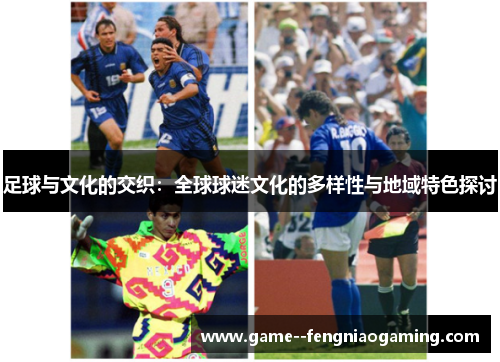 足球与文化的交织：全球球迷文化的多样性与地域特色探讨