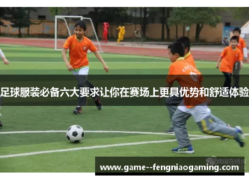 足球服装必备六大要求让你在赛场上更具优势和舒适体验