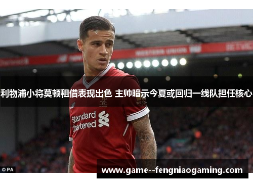 利物浦小将莫顿租借表现出色 主帅暗示今夏或回归一线队担任核心