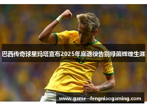 巴西传奇球星玛塔宣布2025年底退役告别绿茵辉煌生涯