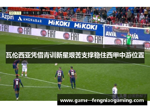瓦伦西亚凭借青训新星艰苦支撑稳住西甲中游位置 瓦伦西亚凭借青训新星艰苦支撑稳住西甲中游位置
