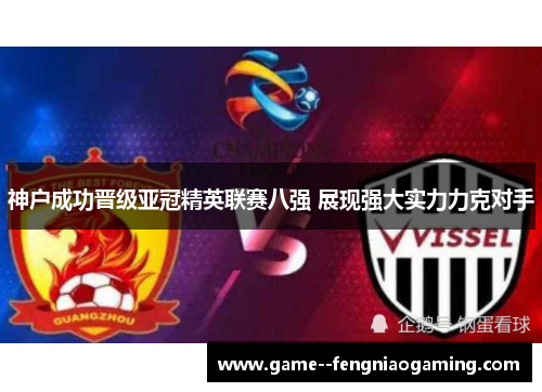 神户成功晋级亚冠精英联赛八强 展现强大实力力克对手 神户成功晋级亚冠精英联赛八强 展现强大实力力克对手