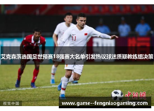艾克森落选国足世预赛18强赛大名单引发热议球迷质疑教练组决策