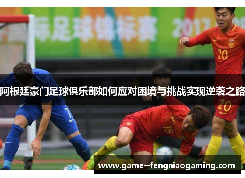 阿根廷豪门足球俱乐部如何应对困境与挑战实现逆袭之路