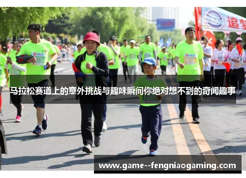 马拉松赛道上的意外挑战与趣味瞬间你绝对想不到的奇闻趣事 马拉松赛道上的意外挑战与趣味瞬间你绝对想不到的奇闻趣事