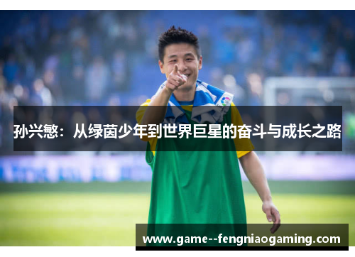 孙兴慜：从绿茵少年到世界巨星的奋斗与成长之路