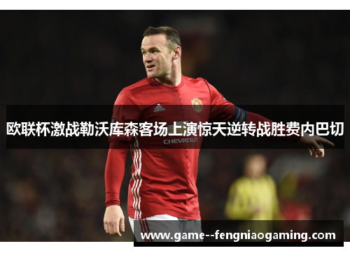 欧联杯激战勒沃库森客场上演惊天逆转战胜费内巴切