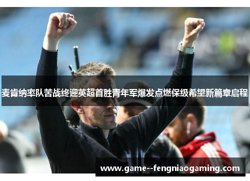 麦肯纳率队苦战终迎英超首胜青年军爆发点燃保级希望新篇章启程